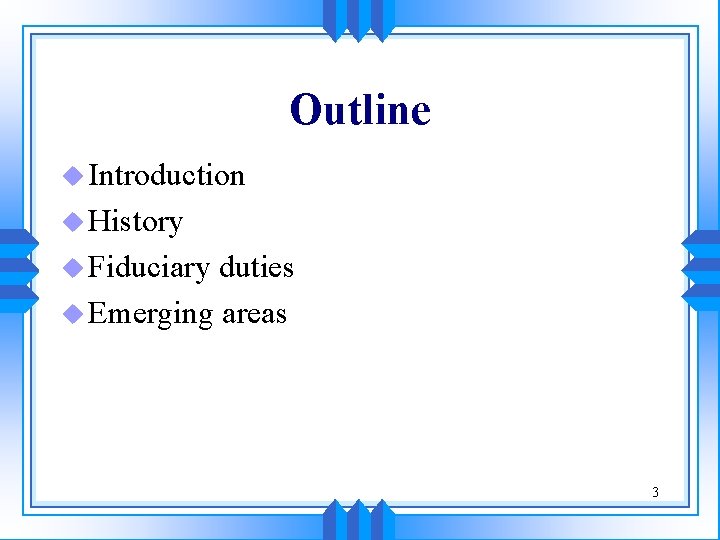 Outline u Introduction u History u Fiduciary duties u Emerging areas 3 