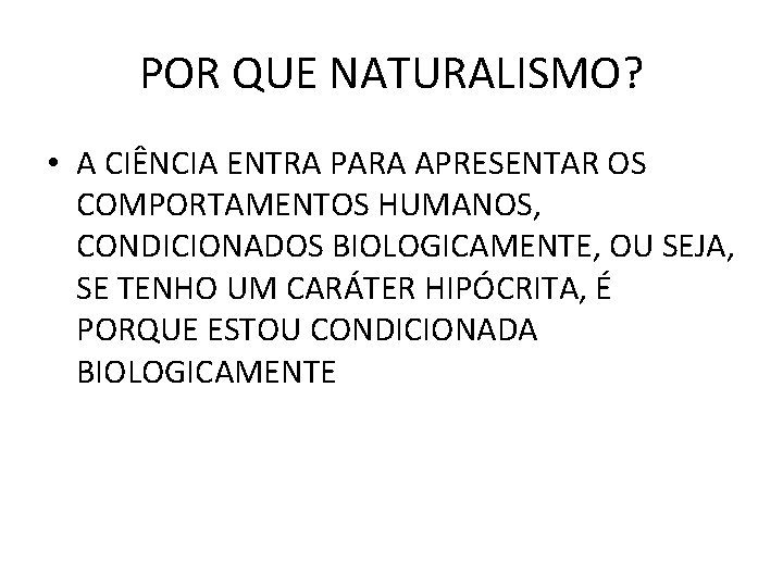 POR QUE NATURALISMO? • A CIÊNCIA ENTRA PARA APRESENTAR OS COMPORTAMENTOS HUMANOS, CONDICIONADOS BIOLOGICAMENTE,