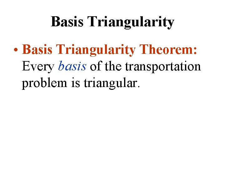 Basis Triangularity • Basis Triangularity Theorem: Every basis of the transportation problem is triangular. Basis Triangularity • Basis Triangularity Theorem: Every basis of the transportation problem is triangular.