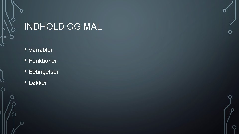 INDHOLD OG MÅL • Variabler • Funktioner • Betingelser • Løkker 