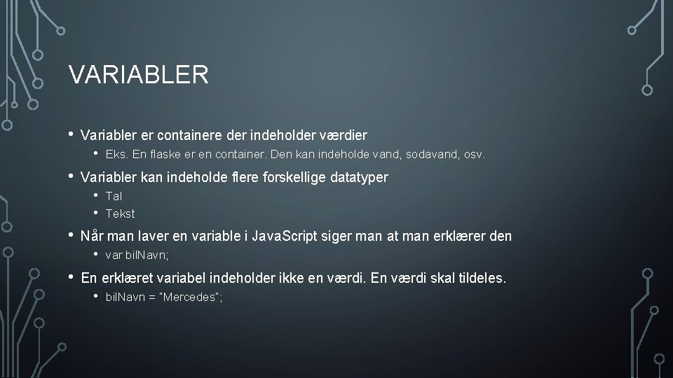 VARIABLER • Variabler er containere der indeholder værdier • • Variabler kan indeholde flere