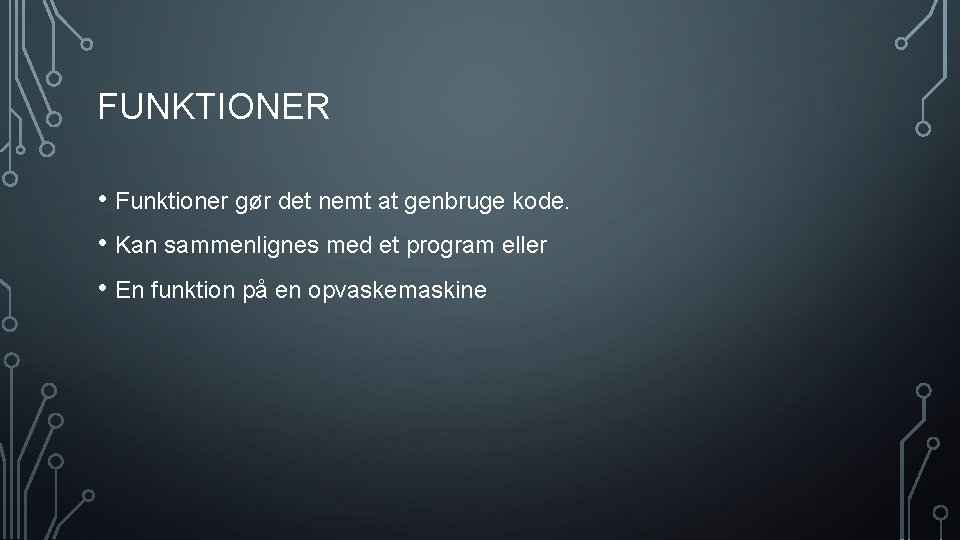 FUNKTIONER • Funktioner gør det nemt at genbruge kode. • Kan sammenlignes med et