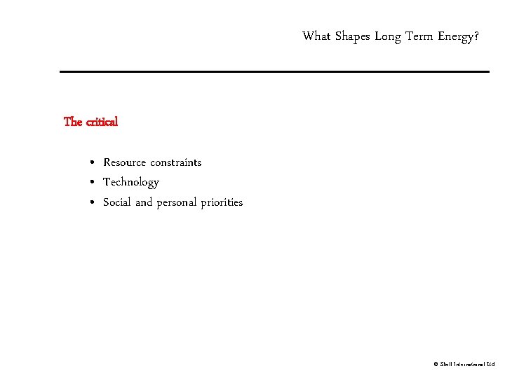 What Shapes Long Term Energy? The critical • Resource constraints • Technology • Social