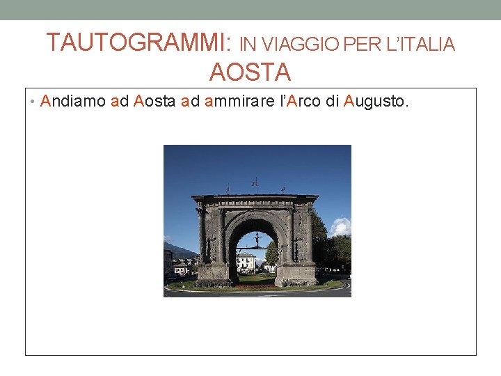 TAUTOGRAMMI: IN VIAGGIO PER L’ITALIA AOSTA • Andiamo ad Aosta ad ammirare l’Arco di