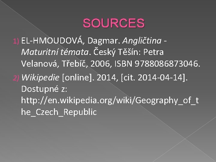 SOURCES 1) EL-HMOUDOVÁ, Dagmar. Angličtina - Maturitní témata. Český Těšín: Petra Velanová, Třebíč, 2006,