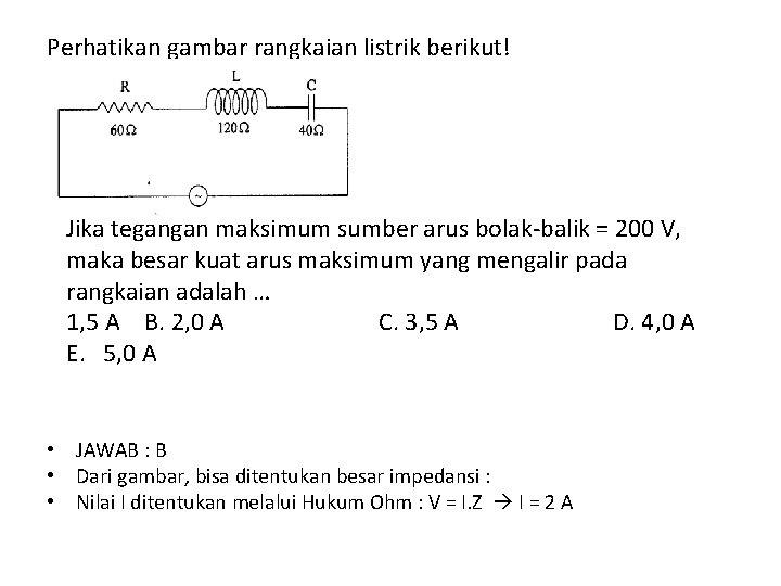 Perhatikan gambar rangkaian listrik berikut! Jika tegangan maksimum sumber arus bolak-balik = 200 V,