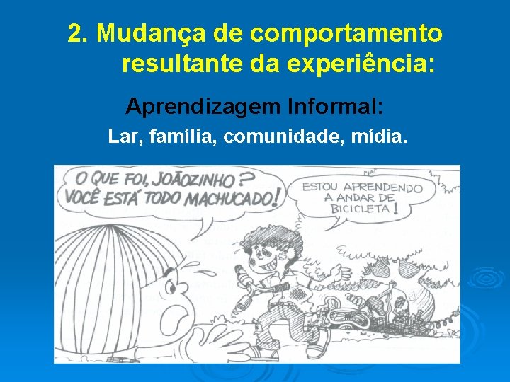 2. Mudança de comportamento resultante da experiência: Aprendizagem Informal: Lar, família, comunidade, mídia. 