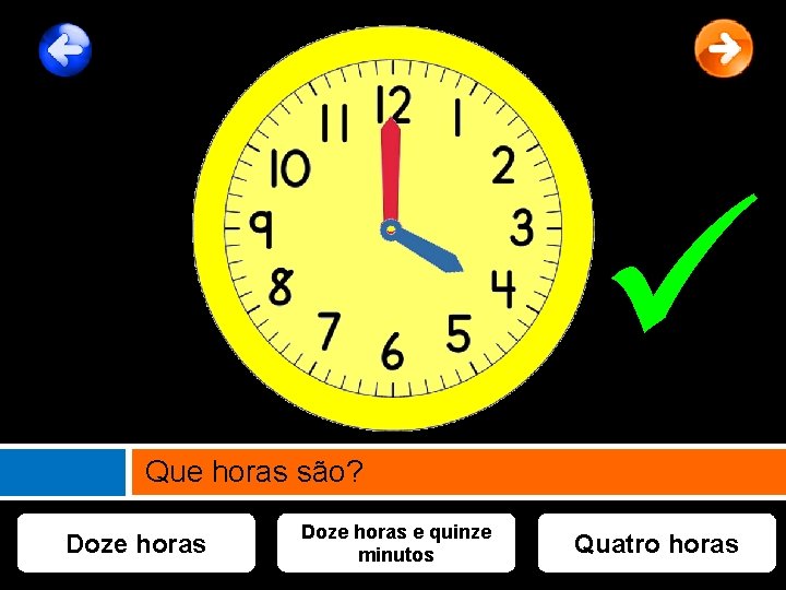  Que horas são? Doze horas e quinze minutos Quatro horas 
