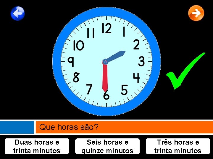  Que horas são? Duas horas e trinta minutos Seis horas e quinze minutos