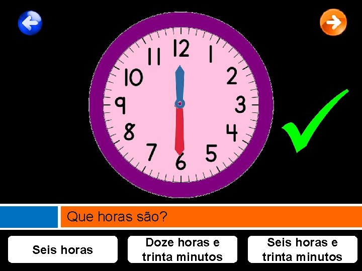  Que horas são? Seis horas Doze horas e trinta minutos Seis horas e
