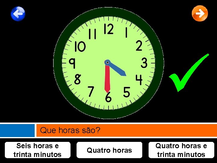  Que horas são? Seis horas e trinta minutos Quatro horas e trinta minutos