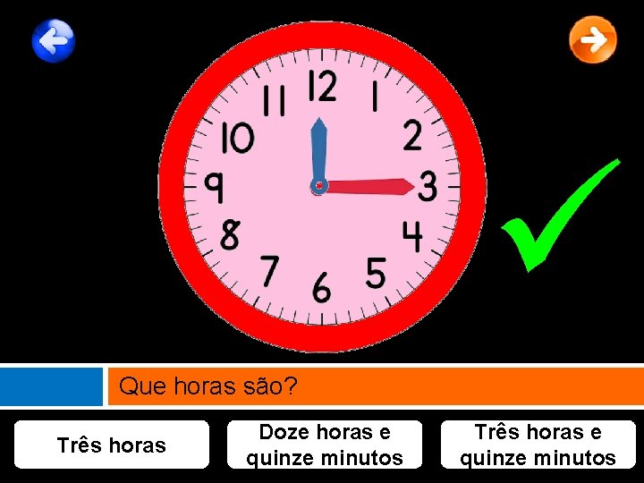  Que horas são? Três horas Doze horas e quinze minutos Três horas e
