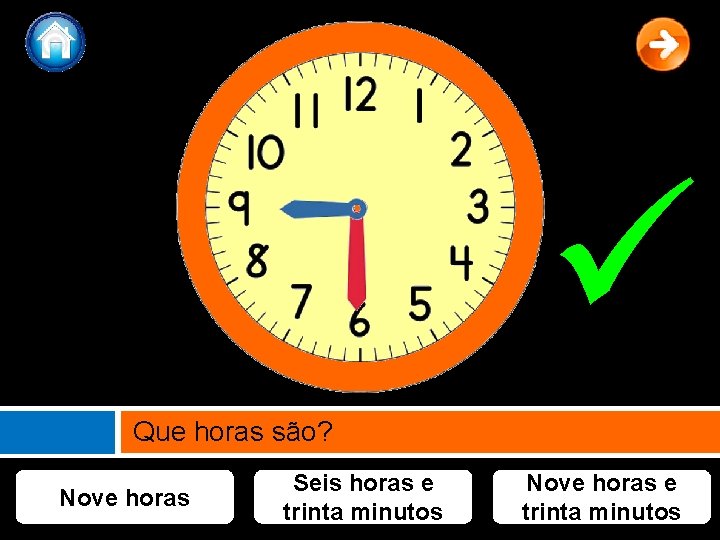  Que horas são? Nove horas Seis horas e trinta minutos Nove horas e