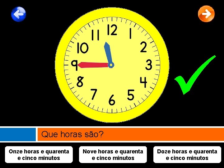  Que horas são? Onze horas e quarenta e cinco minutos Nove horas e