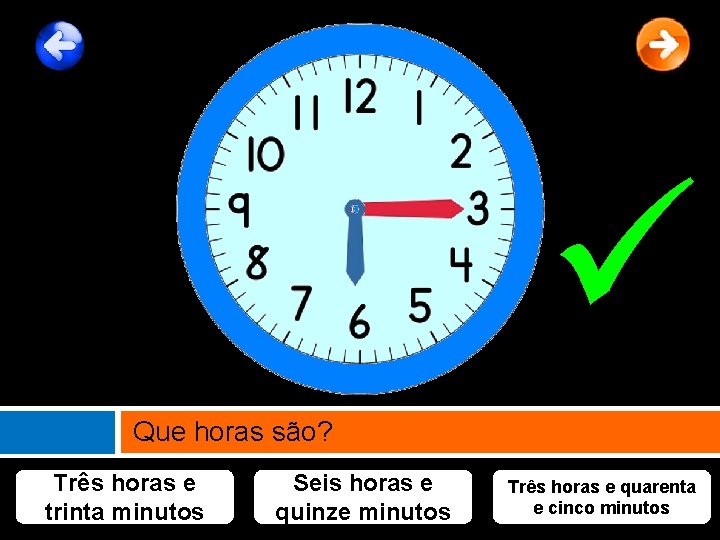  Que horas são? Três horas e trinta minutos Seis horas e quinze minutos
