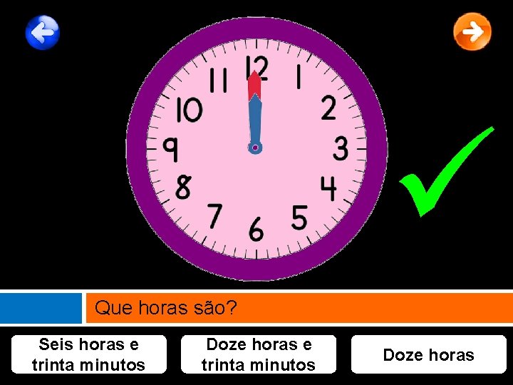  Que horas são? Seis horas e trinta minutos Doze horas 