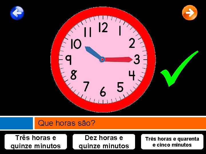  Que horas são? Três horas e quinze minutos Dez horas e quinze minutos