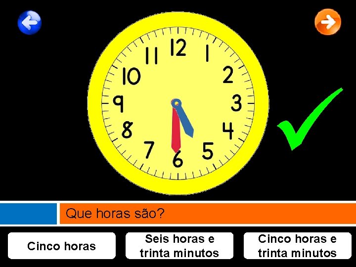  Que horas são? Cinco horas Seis horas e trinta minutos Cinco horas e