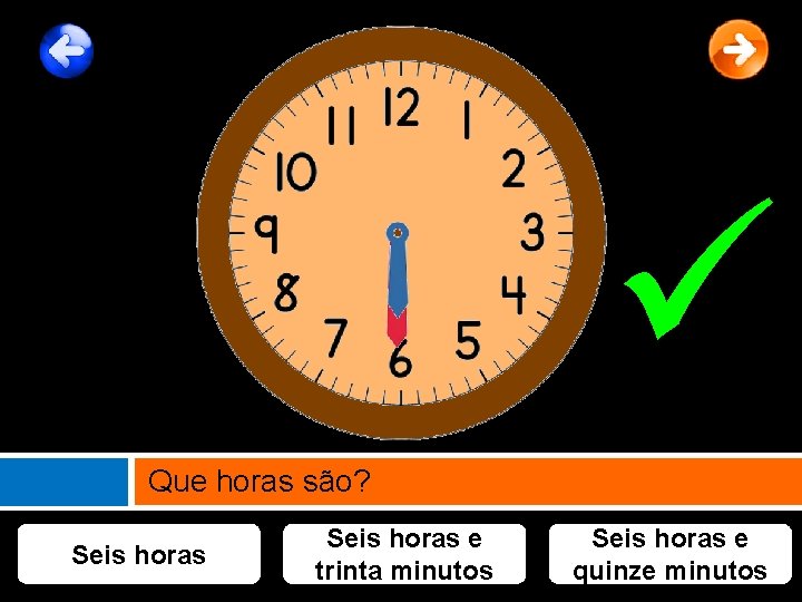  Que horas são? Seis horas e trinta minutos Seis horas e quinze minutos