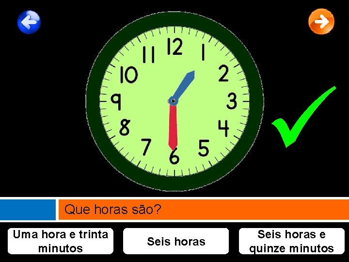  Que horas são? Uma hora e trinta minutos Seis horas e quinze minutos
