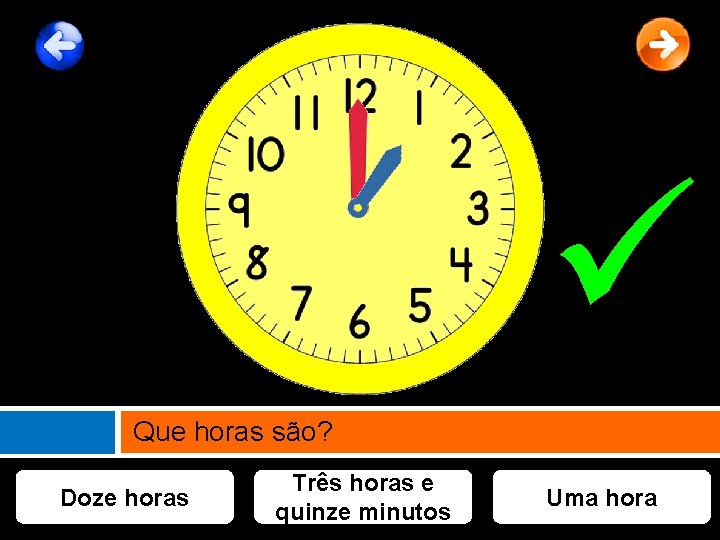  Que horas são? Doze horas Três horas e quinze minutos Uma hora 