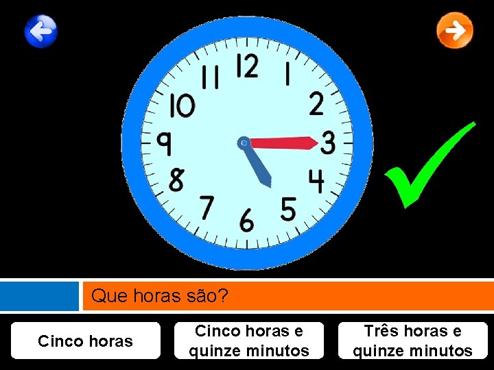  Que horas são? Cinco horas e quinze minutos Três horas e quinze minutos
