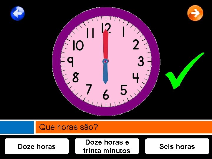  Que horas são? Doze horas e trinta minutos Seis horas 