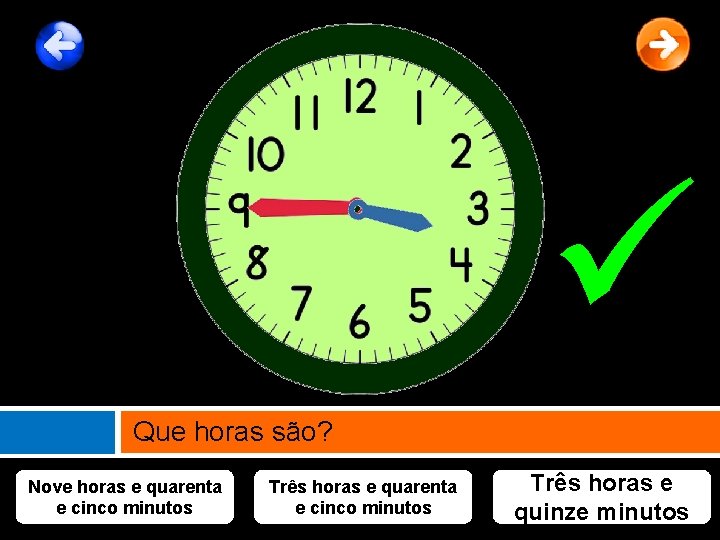  Que horas são? Nove horas e quarenta e cinco minutos Três horas e