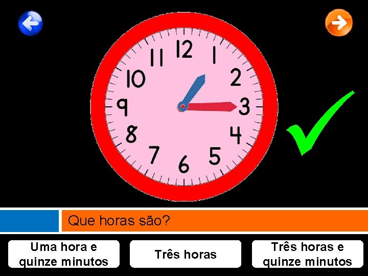  Que horas são? Uma hora e quinze minutos Três horas e quinze minutos