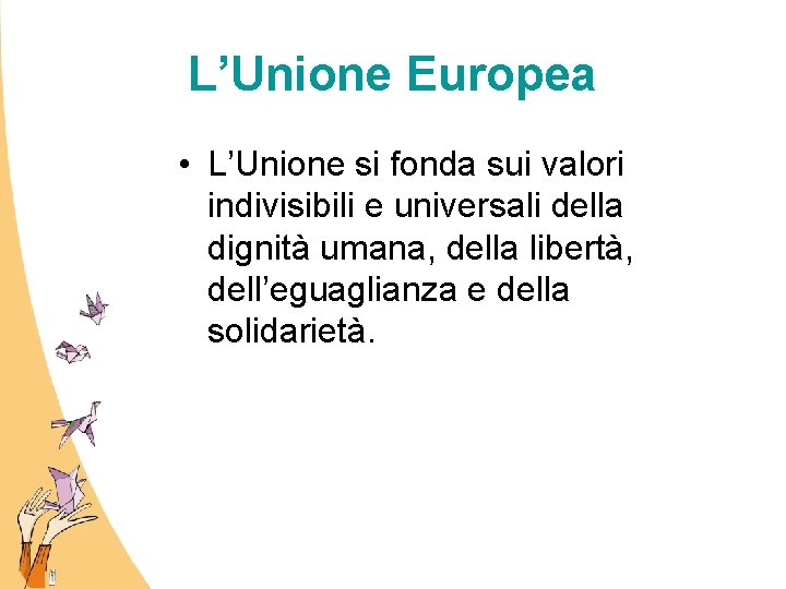 L’Unione Europea • L’Unione si fonda sui valori indivisibili e universali della dignità umana,