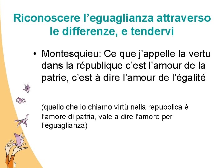 Riconoscere l’eguaglianza attraverso le differenze, e tendervi • Montesquieu: Ce que j’appelle la vertu