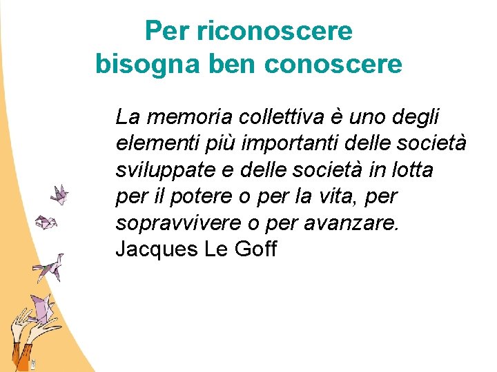 Per riconoscere bisogna ben conoscere La memoria collettiva è uno degli elementi più importanti