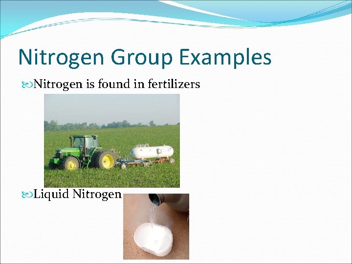 Nitrogen Group Examples Nitrogen is found in fertilizers Liquid Nitrogen Nitrogen Group Examples Nitrogen is found in fertilizers Liquid Nitrogen