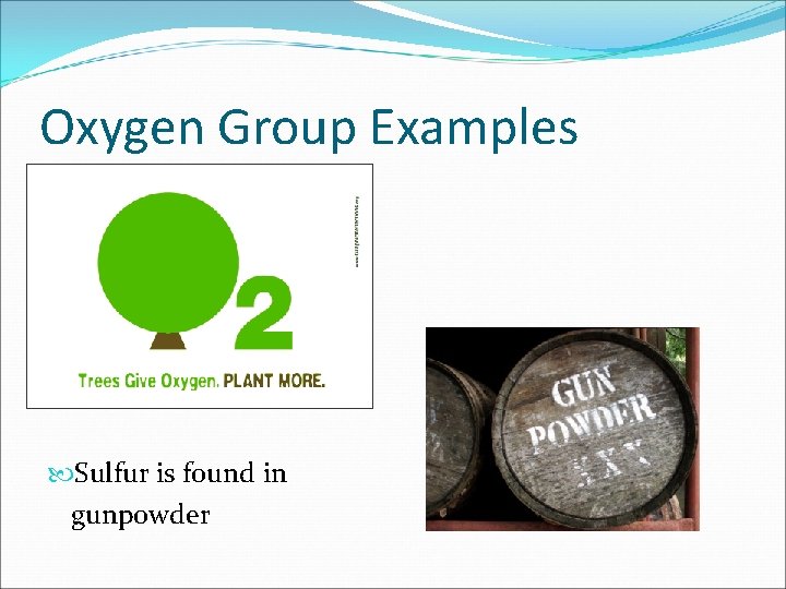 Oxygen Group Examples Sulfur is found in gunpowder Oxygen Group Examples Sulfur is found in gunpowder