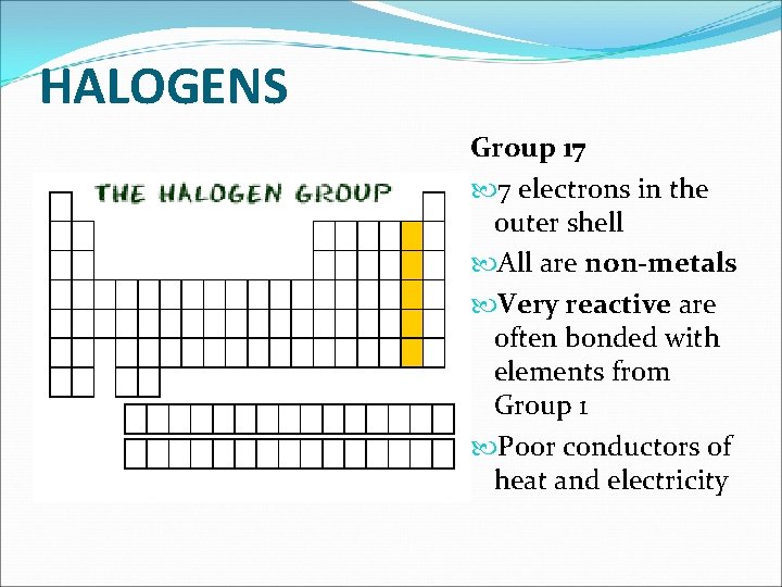 HALOGENS Group 17 7 electrons in the outer shell All are non-metals Very reactive HALOGENS Group 17 7 electrons in the outer shell All are non-metals Very reactive