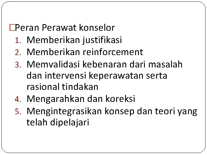 �Peran Perawat konselor 1. Memberikan justifikasi 2. Memberikan reinforcement 3. Memvalidasi kebenaran dari masalah