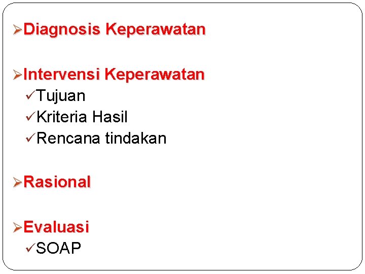 ØDiagnosis Keperawatan ØIntervensi Keperawatan üTujuan üKriteria Hasil üRencana tindakan ØRasional ØEvaluasi üSOAP 