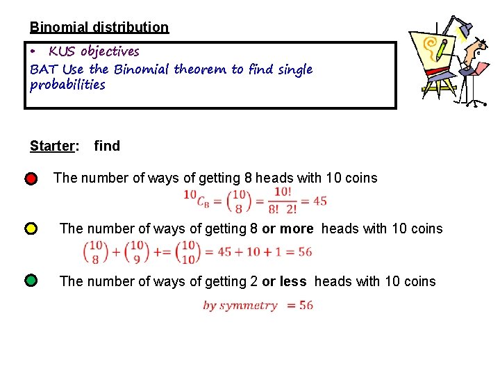 Binomial distribution • KUS objectives BAT Use the Binomial theorem to find single probabilities