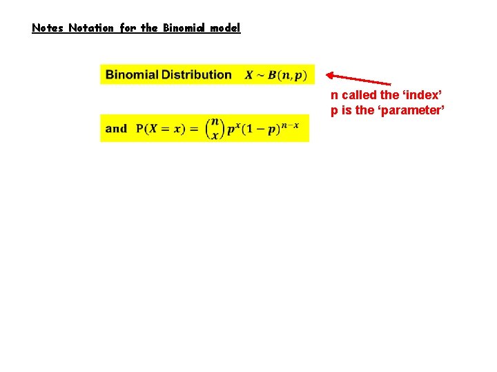 Notes Notation for the Binomial model n called the ‘index’ p is the ‘parameter’