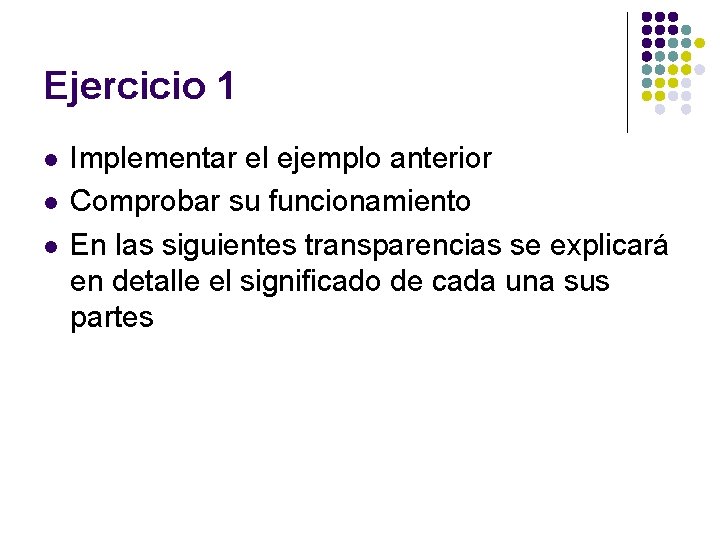 Ejercicio 1 l l l Implementar el ejemplo anterior Comprobar su funcionamiento En las