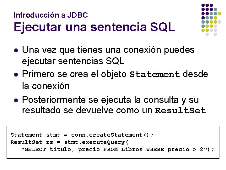 Introducción a JDBC Ejecutar una sentencia SQL l l l Una vez que tienes