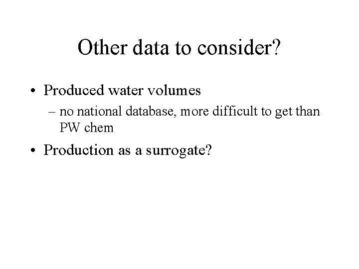 Other data to consider? • Produced water volumes – no national database, more difficult