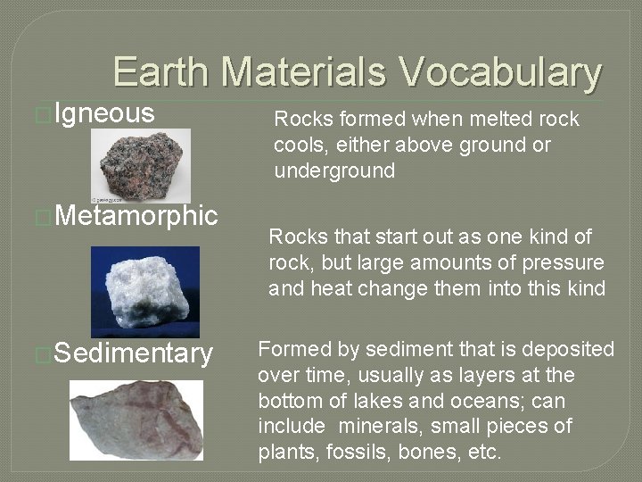 Earth Materials Vocabulary �Igneous �Metamorphic �Sedimentary Rocks formed when melted rock cools, either above