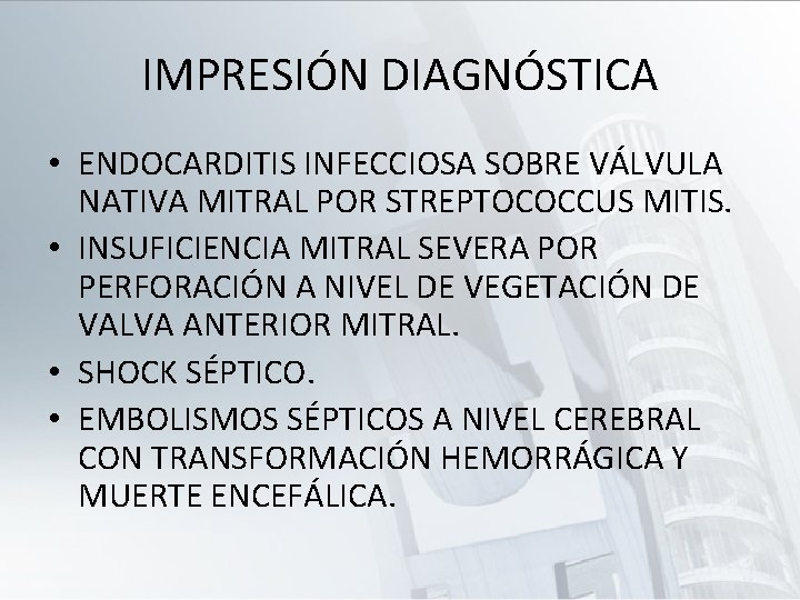 IMPRESIÓN DIAGNÓSTICA • ENDOCARDITIS INFECCIOSA SOBRE VÁLVULA NATIVA MITRAL POR STREPTOCOCCUS MITIS. • INSUFICIENCIA