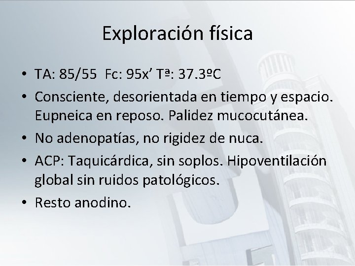 Exploración física • TA: 85/55 Fc: 95 x’ Tª: 37. 3ºC • Consciente, desorientada