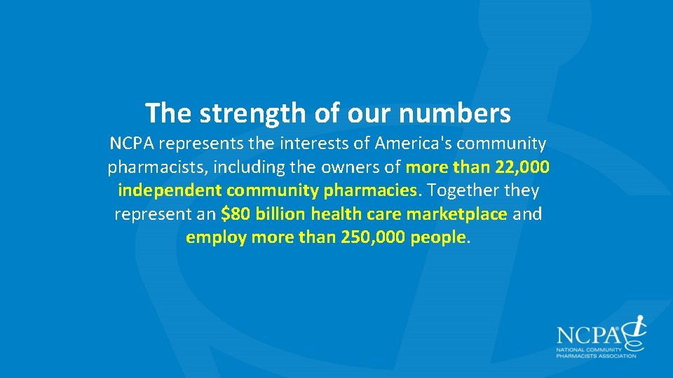 The strength of our numbers NCPA represents the interests of America's community pharmacists, including