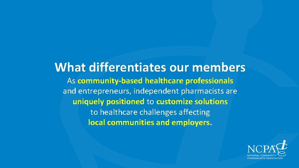 What differentiates our members As community-based healthcare professionals and entrepreneurs, independent pharmacists are uniquely