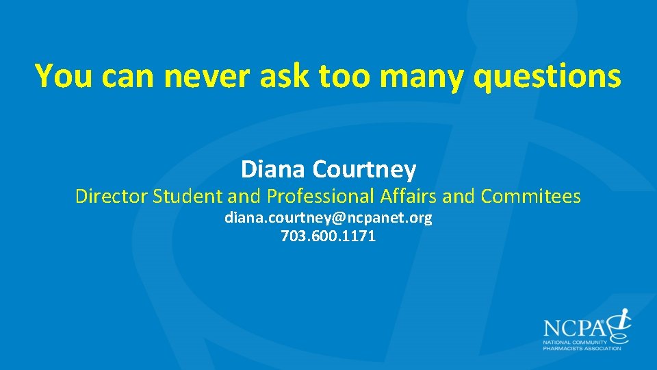 You can never ask too many questions Diana Courtney Director Student and Professional Affairs