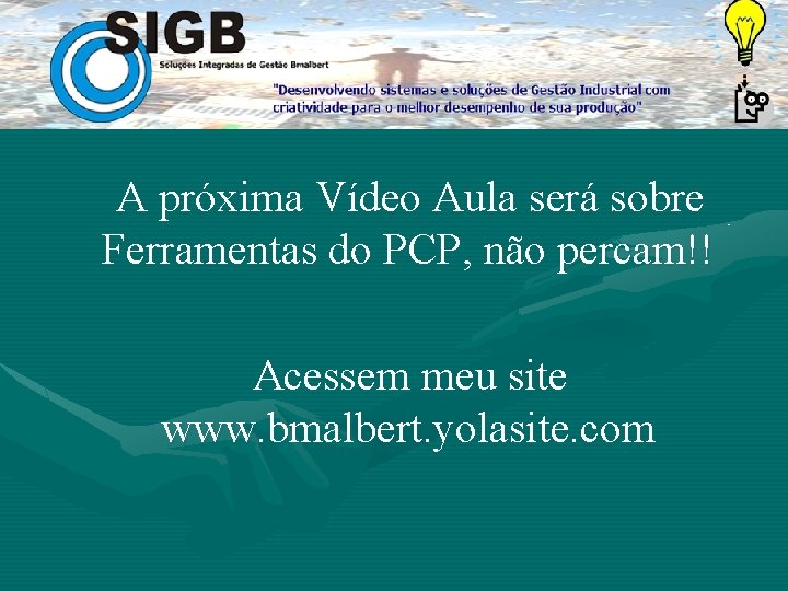 A próxima Vídeo Aula será sobre Ferramentas do PCP, não percam!! Acessem meu site