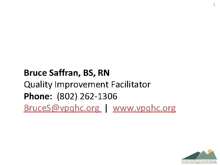 3 Bruce Saffran, BS, RN Quality Improvement Facilitator Phone: (802) 262 -1306 Bruce. S@vpqhc.